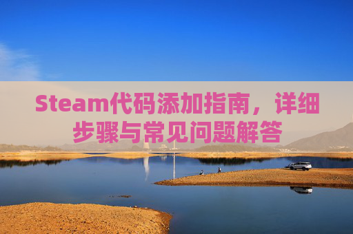 Steam代码添加指南，详细步骤与常见问题解答