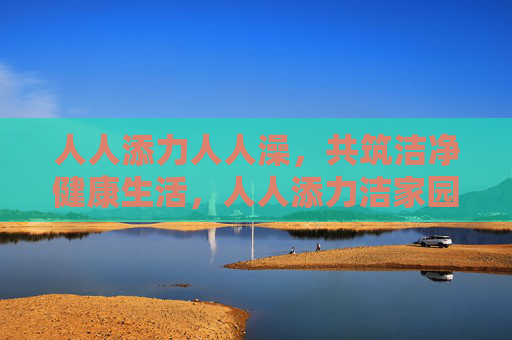 人人添力人人澡，共筑洁净健康生活，人人添力洁家园，共筑健康好生活