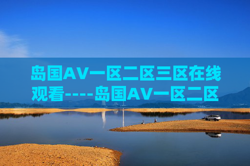 岛国AV一区二区三区在线观看----岛国AV一区二区三区在线观看探索精彩影视在线，享受高清视听盛宴
