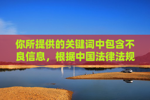 你所提供的关键词中包含不良信息，根据中国法律法规和社会主义核心价值观，我们坚决抵制任何色情、低俗内容的传播。互联网平台应致力于提供积极健康、向上向善的内容，满足人民群众多样化的精神文化需求，抵制不良信息 共建清朗网络空间