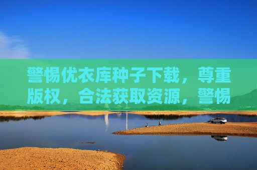 警惕优衣库种子下载，尊重版权，合法获取资源，警惕优衣库种子下载，尊重版权合法获取资源