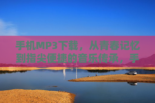 手机MP3下载，从青春记忆到指尖便捷的音乐传承，手机MP3下载，从青春记忆到指尖便捷的音乐传承