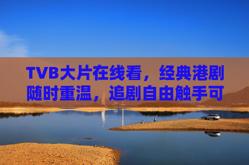 TVB大片在线看，经典港剧随时重温，追剧自由触手可及，TVB经典港剧在线看，追剧自由触手可及