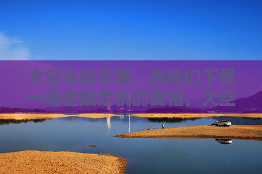 大空头启示录，当我们下载一场金融危机的真相，大空头启示录，下载金融危机真相