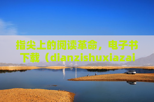 指尖上的阅读革命，电子书下载（dianzishuxiazai）如何重塑我们的阅读生活，指尖革命，电子书下载重塑阅读生活