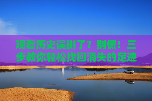 观看历史误删了？别慌！三步教你轻松找回消失的足迹，误删观看历史？三步轻松找回消失足迹
