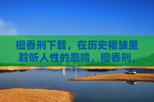 檀香刑下载，在历史褶皱里聆听人性的悲鸣，檀香刑，历史褶皱里的人性悲鸣