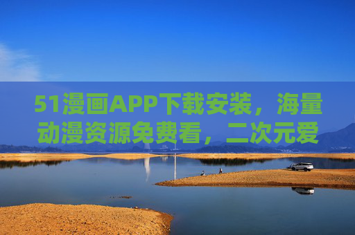 51漫画APP下载安装，海量动漫资源免费看，二次元爱好者的必备神器！51漫画APP，海量动漫资源免费看，二次元爱好者必备神器！