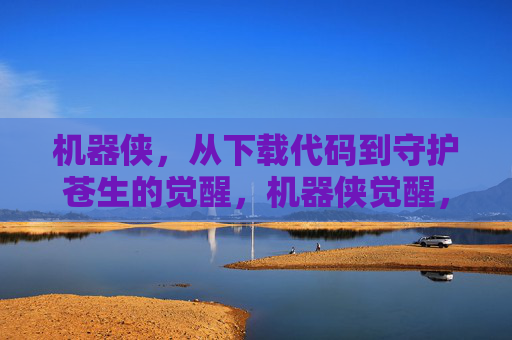 机器侠，从下载代码到守护苍生的觉醒，机器侠觉醒，从下载代码到守护苍生