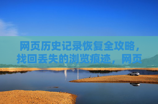 网页历史记录恢复全攻略，找回丢失的浏览痕迹，网页历史记录恢复全攻略，找回丢失的浏览痕迹