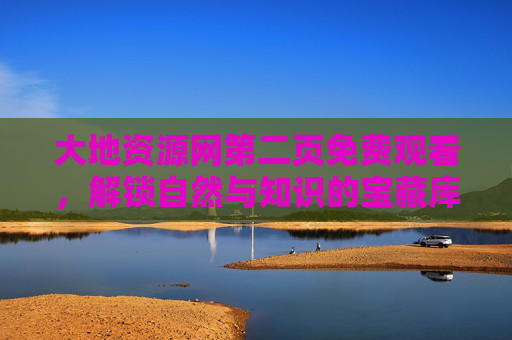 大地资源网第二页免费观看，解锁自然与知识的宝藏库，零门槛畅享优质资源