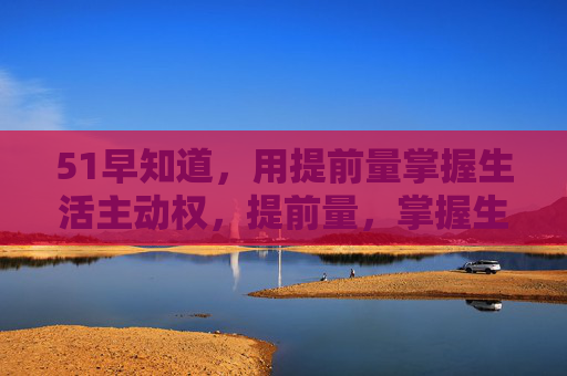 51早知道，用提前量掌握生活主动权，提前量，掌握生活主动权