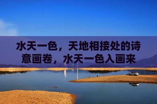 水天一色，天地相接处的诗意画卷，水天一色入画来
