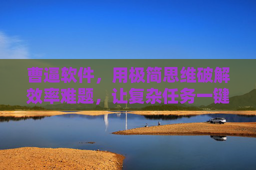 曹逼软件，用极简思维破解效率难题，让复杂任务一键化，曹逼软件，极简思维破解效率难题，复杂任务一键化