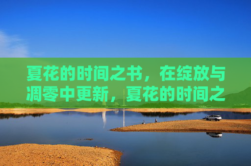 夏花的时间之书，在绽放与凋零中更新，夏花的时间之书，绽放凋零中更新