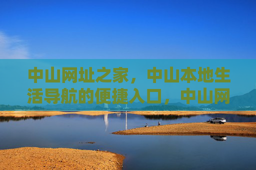 中山网址之家，中山本地生活导航的便捷入口，中山网址之家，本地生活导航便捷入口