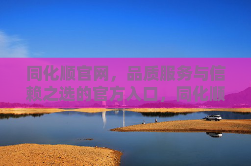 同化顺官网，品质服务与信赖之选的官方入口，同化顺官网，品质服务与信赖之选的官方入口
