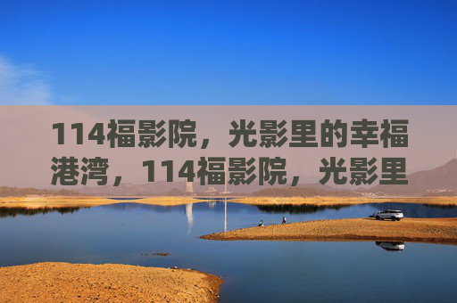 114福影院，光影里的幸福港湾，114福影院，光影里的幸福港湾