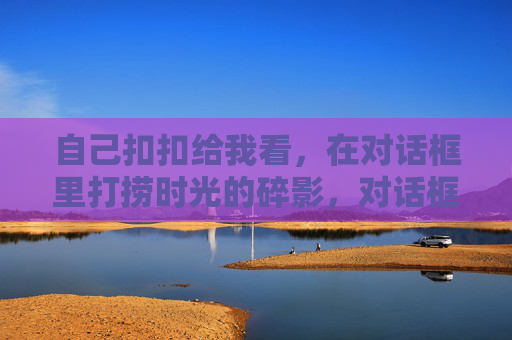 自己扣扣给我看，在对话框里打捞时光的碎影，对话框里打捞时光碎影