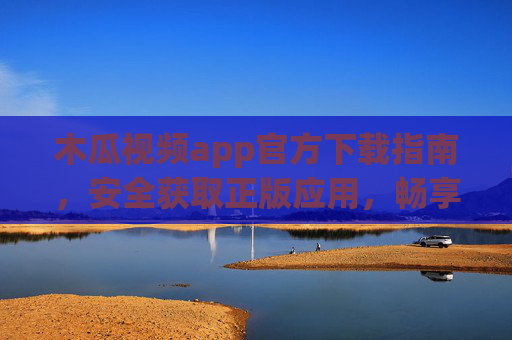 木瓜视频app官方下载指南，安全获取正版应用，畅享高清视频体验，木瓜视频app官方下载指南，安全正版，畅享高清体验