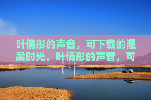 叶倩彤的声音，可下载的温柔时光，叶倩彤的声音，可下载的温柔时光