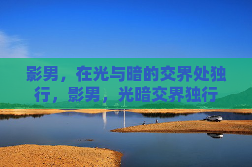 影男，在光与暗的交界处独行，影男，光暗交界独行