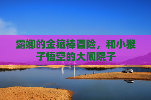 露娜的金箍棒冒险，和小猴子悟空的大闹院子