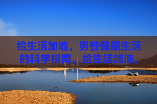 给生活加油，男性健康生活的科学指南，给生活加油，男性健康科学指南