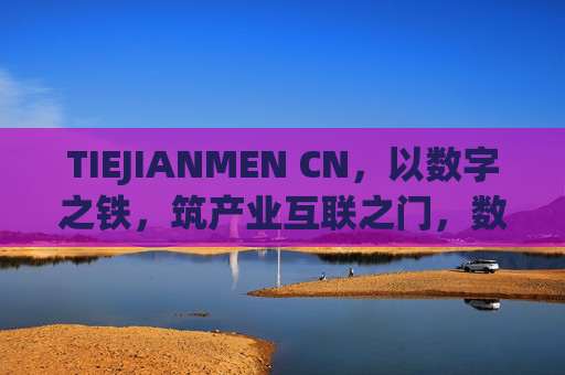 TIEJIANMEN CN，以数字之铁，筑产业互联之门，数字之铁，筑产业互联之门