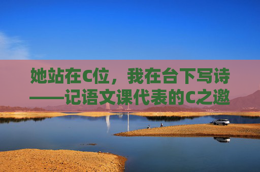 她站在C位，我在台下写诗——记语文课代表的C之邀，C位诗笺，语文课代表的台下邀约