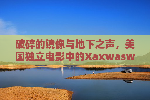 破碎的镜像与地下之声，美国独立电影中的Xaxwaswasfilm美学实验，破碎的镜像与地下之声，美国独立电影中的Xaxwaswasfilm美学实验