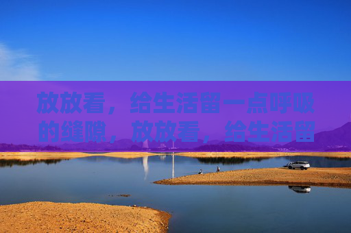 放放看，给生活留一点呼吸的缝隙，放放看，给生活留呼吸的缝隙