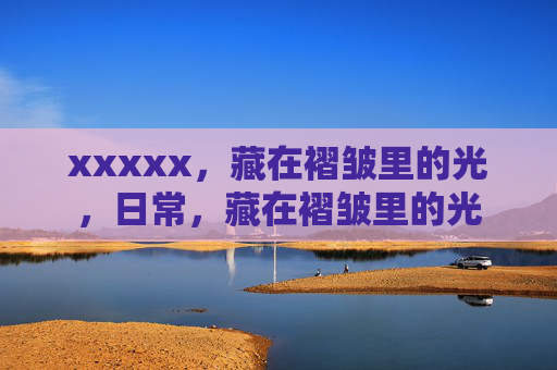xxxxx，藏在褶皱里的光，日常，藏在褶皱里的光