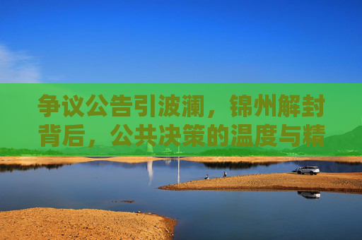 争议公告引波澜，锦州解封背后，公共决策的温度与精度，锦州解封争议，公共决策的温度与精度