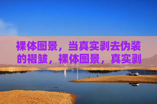 裸体图景，当真实剥去伪装的褶皱，裸体图景，真实剥去伪装的褶皱