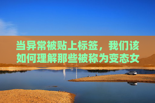 当异常被贴上标签，我们该如何理解那些被称为变态女生的年轻人？