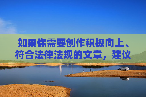 如果你需要创作积极向上、符合法律法规的文章，建议关注文化、科技、教育、生活等正能量主题，我会很乐意为你提供帮助。请遵守相关规定，远离色情内容，共同维护清朗网络空间，聚焦正能量创作，共筑清朗网络空间