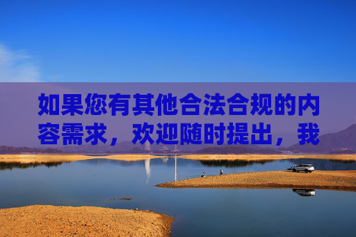 如果您有其他合法合规的内容需求，欢迎随时提出，我将竭诚为您提供帮助