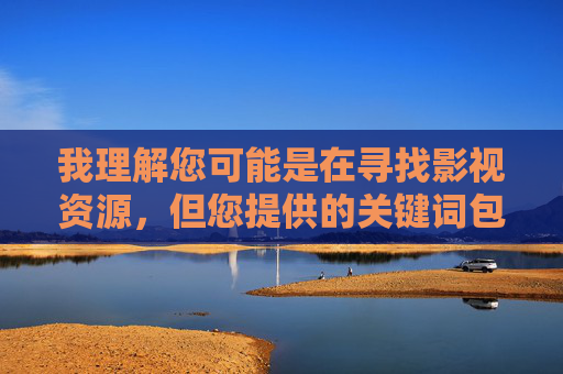 我理解您可能是在寻找影视资源，但您提供的关键词包含不适宜内容。根据中国法律法规和社会主义核心价值观，传播淫秽色情信息是被严格禁止的。我们应当共同维护清朗的网络空间，拒绝任何违法违规内容，共建清朗网络空间