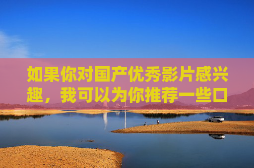 如果你对国产优秀影片感兴趣，我可以为你推荐一些口碑好、内涵丰富的作品，并撰写相关的宣传文章，传递积极向上的价值观。让我们一起聚焦国产影视的精品创作，共同营造健康的文化氛围，国产优秀影片，聚焦精品创作，传递文化正能量
