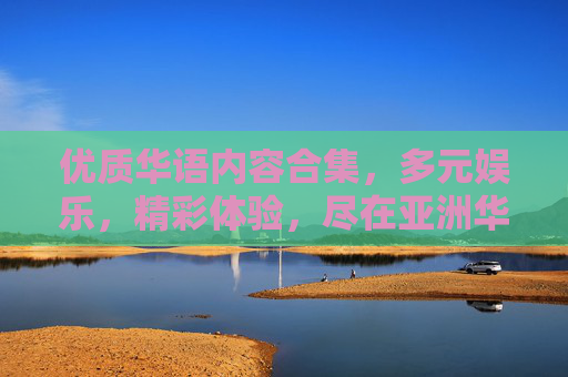 优质华语内容合集，多元娱乐，精彩体验，尽在亚洲华语文化圈