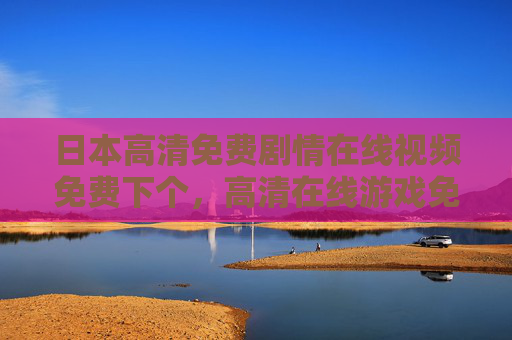 日本高清免费剧情在线视频免费下个，高清在线游戏免费玩，日式画风冒险，免费畅玩轻松下载，免费畅玩日本高清剧情视频与日式冒险游戏