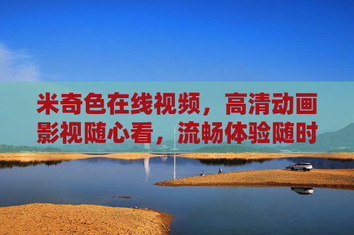 米奇色在线视频，高清动画影视随心看，流畅体验随时随地，米奇色在线视频，高清动画随心看，流畅体验随时随地