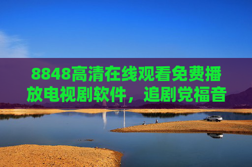 8848高清在线观看免费播放电视剧软件，追剧党福音，但别忘版权红线，8848追剧软件，免费高清看剧，追剧党别忘版权红线