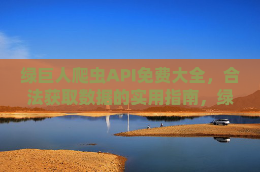 绿巨人爬虫API免费大全，合法获取数据的实用指南，绿巨人爬虫API免费大全，合法获取数据实用指南