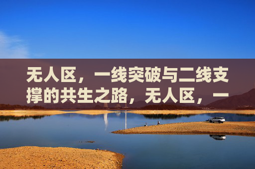 无人区，一线突破与二线支撑的共生之路，无人区，一线突破与二线支撑的共生之路