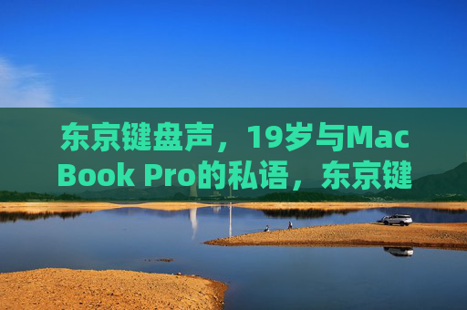 东京键盘声，19岁与MacBook Pro的私语，东京键声，19岁与MacBook的私语
