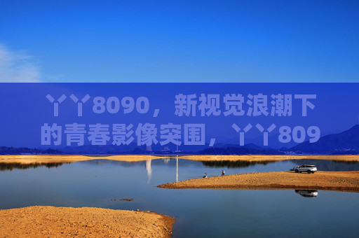 丫丫8090，新视觉浪潮下的青春影像突围，丫丫8090，新视觉浪潮下的青春影像突围