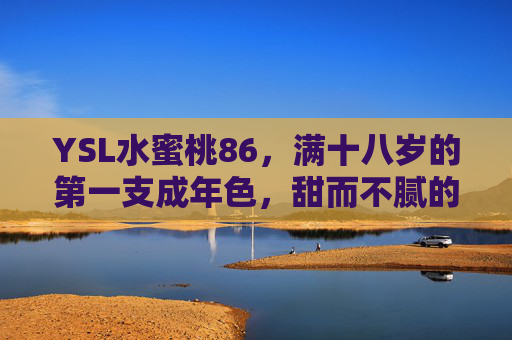 YSL水蜜桃86，满十八岁的第一支成年色，甜而不腻的少女感进化论，YSL水蜜桃86，十八岁成年色，甜而不腻的少女感进化