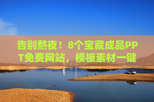 告别熬夜！8个宝藏成品PPT免费网站，模板素材一键套用，告别熬夜！8个宝藏成品PPT免费网站，模板素材一键套用